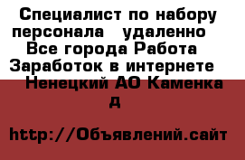 Специалист по набору персонала. (удаленно) - Все города Работа » Заработок в интернете   . Ненецкий АО,Каменка д.